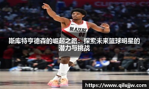 斯库特亨德森的崛起之路：探索未来篮球明星的潜力与挑战