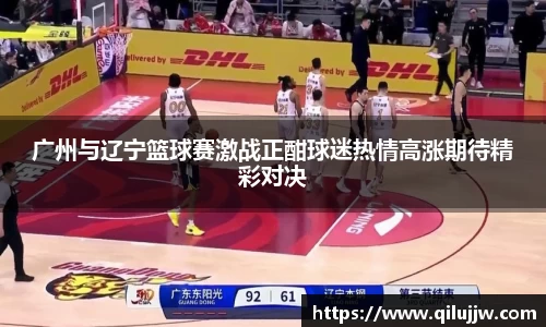 广州与辽宁篮球赛激战正酣球迷热情高涨期待精彩对决