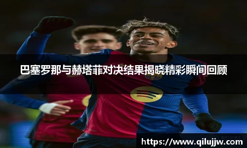 巴塞罗那与赫塔菲对决结果揭晓精彩瞬间回顾