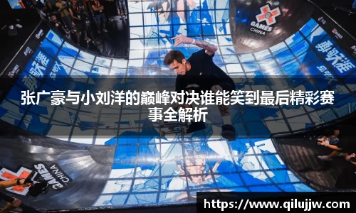 张广豪与小刘洋的巅峰对决谁能笑到最后精彩赛事全解析