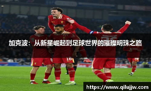 加克波：从新星崛起到足球世界的璀璨明珠之路