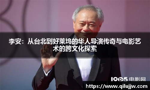 李安：从台北到好莱坞的华人导演传奇与电影艺术的跨文化探索