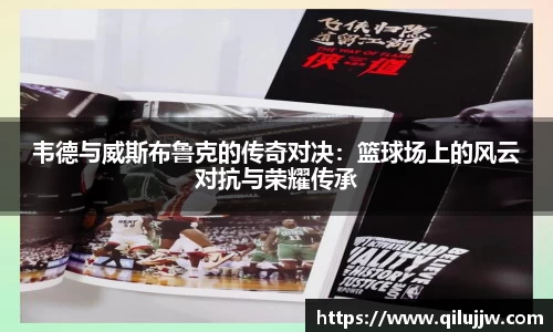 韦德与威斯布鲁克的传奇对决：篮球场上的风云对抗与荣耀传承