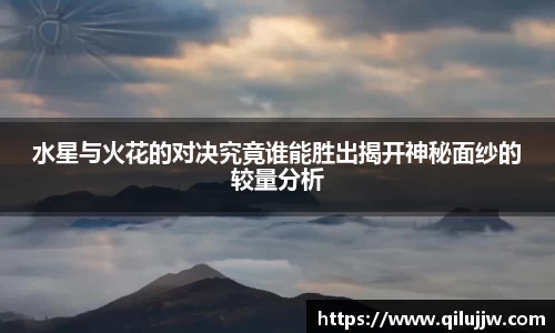 水星与火花的对决究竟谁能胜出揭开神秘面纱的较量分析